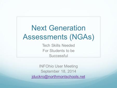 Next Generation Assessments (NGAs) Tech Skills Needed For Students to be Successful INFOhio User Meeting September 18, 2014