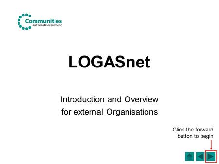 LOGASnet Introduction and Overview for external Organisations Click the forward button to begin.