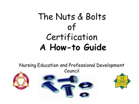 The Nuts & Bolts of Certification A How-to Guide Nursing Education and Professional Development Council.