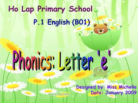 Ho Lap Primary School P.1 English (B01) Designed by: Miss Michelle Date: January 2009.