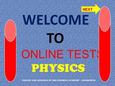 WELCOME TO ONLINE TESTS PHYSICS CREATED AND DESIGNED BY SHRI DASMESH ACADEMY, HOSHIARPUR NEXT.