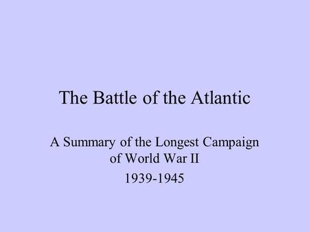 The Battle of the Atlantic A Summary of the Longest Campaign of World War II 1939-1945.