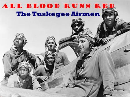 All Blood Runs Red The Tuskegee Airmen. The Germans called them “Schwartze Vogelmenshen,” Black Birdmen. The Germans called them “Schwartze Vogelmenshen,”