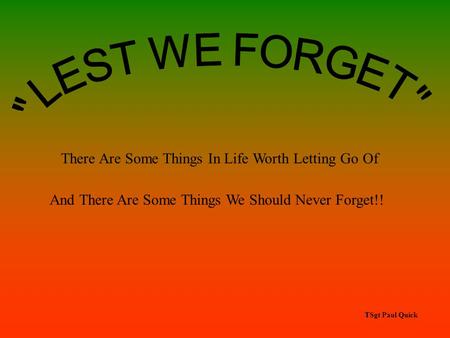 There Are Some Things In Life Worth Letting Go Of And There Are Some Things We Should Never Forget!! TSgt Paul Quick.