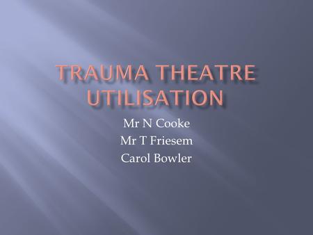 Mr N Cooke Mr T Friesem Carol Bowler. YES  NCEPOD An Age Old Problem (2010)  NICE Hip Fracture Guidelines CG124.