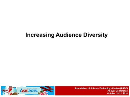 Association of Science-Technology Centers Annual Conference October 18-October 21, 2014 Increasing Audience Diversity Association of Science-Technology.