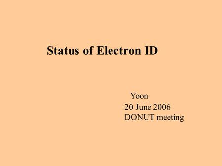 Status of Electron ID Yoon 20 June 2006 DONUT meeting.