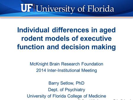 Individual differences in aged rodent models of executive function and decision making McKnight Brain Research Foundation 2014 Inter-Institutional Meeting.