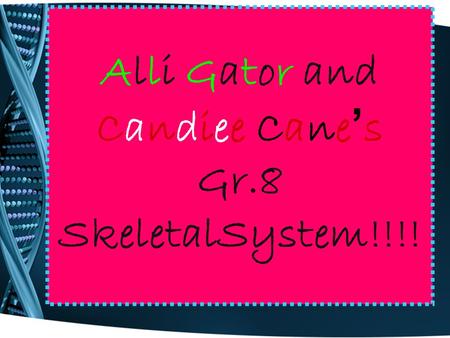 Alli Gator and Candiee Cane ’ s Gr.8 SkeletalSystem!!!!