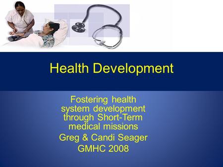 Health Development Fostering health system development through Short-Term medical missions Greg & Candi Seager GMHC 2008.