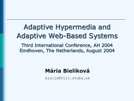 Adaptive Hypermedia and Adaptive Web-Based Systems Third International Conference, AH 2004 Eindhoven, The Netherlands, August 2004 Mária Bieliková