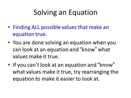 Solving an Equation Finding ALL possible values that make an equation true. You are done solving an equation when you can look at an equation and “ know.