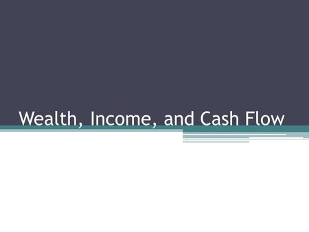 Wealth, Income, and Cash Flow. Learning Objectives Distinguish among wealth, income, and cash flow Define money and describes its sources and uses Explain.