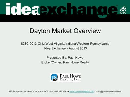 Dayton Market Overview ICSC 2013 Ohio/West Virginia/Indiana/Western Pennsylvania Idea Exchange - August 2013 Presented By: Paul Howe Broker/Owner, Paul.