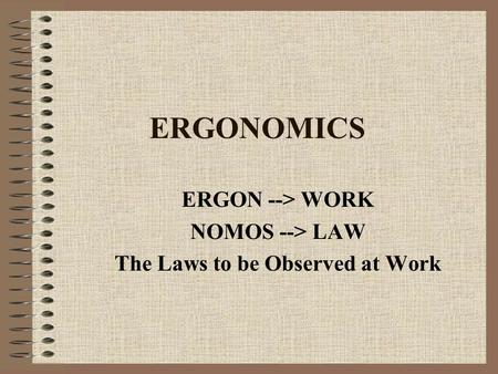 ERGONOMICS ERGON --> WORK NOMOS --> LAW The Laws to be Observed at Work.