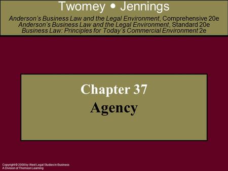 Copyright © 2008 by West Legal Studies in Business A Division of Thomson Learning Chapter 37 Agency Twomey Jennings Anderson’s Business Law and the Legal.