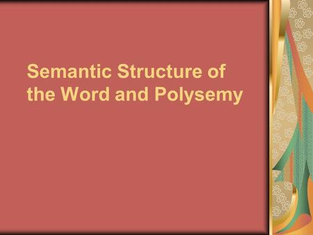 Semantic Structure of the Word and Polysemy. Polysemy The ability of words to have more than one meaning is described as polysemy A word having several.