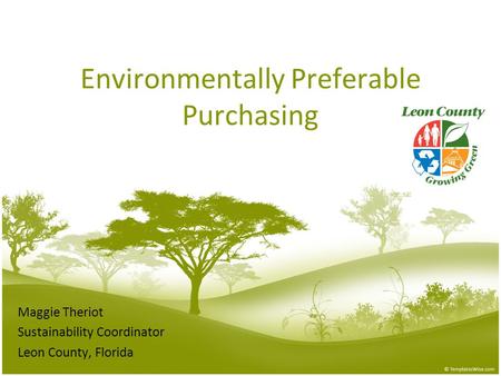 Environmentally Preferable Purchasing Maggie Theriot Sustainability Coordinator Leon County, Florida.