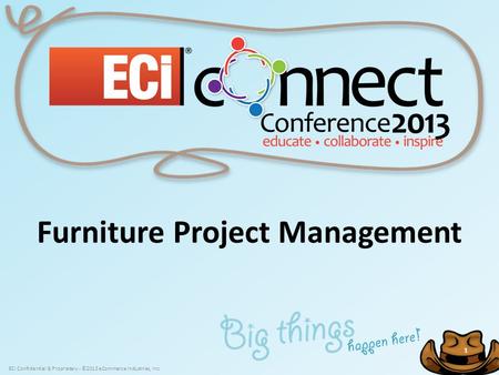 ECi Confidential & Proprietary - ©2013 eCommerce Industries, Inc. 1 1 Furniture Project Management.