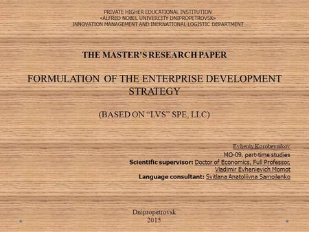 THE MASTER'S RESEARCH PAPER FORMULATION OF THE ENTERPRISE DEVELOPMENT STRATEGY (BASED ON “LVS” SPE, LLC) Evheniy Korobeynikov MO-09, part-time studies.