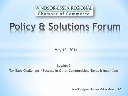 Session 3 Tax Base Challenges – Success in Other Communities, Taxes & Incentives May 15, 2014 Jared Rodriguez, Partner, Calder Group, LLC.