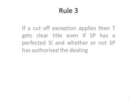 Rule 3 If a cut off exception applies then T gets clear title even if SP has a perfected SI and whether or not SP has authorised the dealing 1.