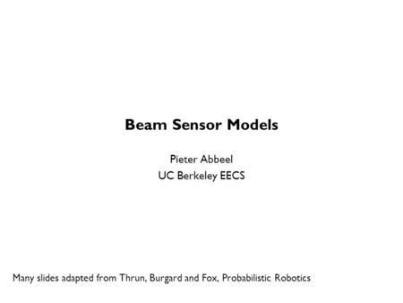 Beam Sensor Models Pieter Abbeel UC Berkeley EECS Many slides adapted from Thrun, Burgard and Fox, Probabilistic Robotics TexPoint fonts used in EMF. Read.