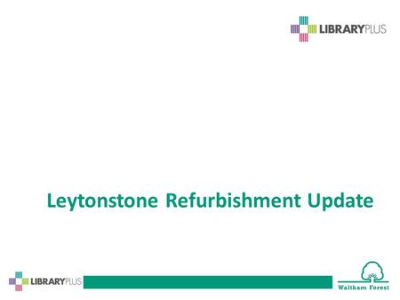 Leytonstone Refurbishment Update. Leytonstone Library Improvement works beginning! The library will be closed from Monday 20 October 2014 until September.