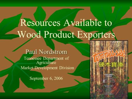 Resources Available to Wood Product Exporters Paul Nordstrom Tennessee Department of Agriculture Market Development Division September 6, 2006.