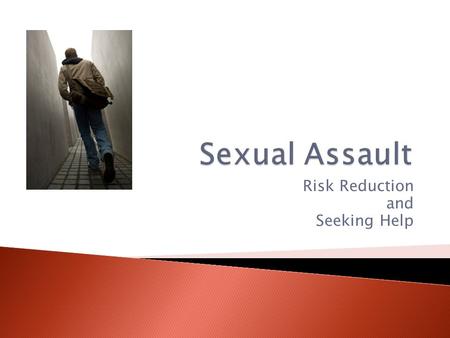 Risk Reduction and Seeking Help.  Avoid Dangerous Situations ◦ Plan ahead  Always let someone know where you are, where you are going, and when you.