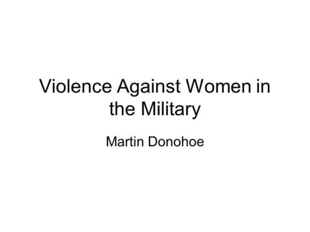 Violence Against Women in the Military Martin Donohoe.