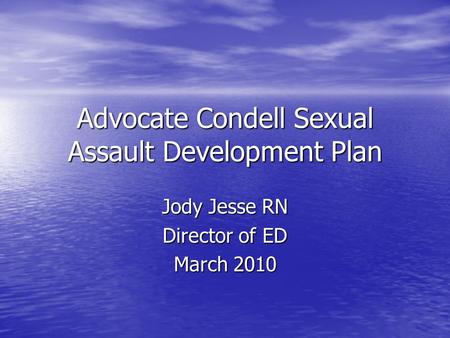 Advocate Condell Sexual Assault Development Plan Jody Jesse RN Director of ED March 2010.