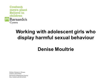 Working with adolescent girls who display harmful sexual behaviour Denise Moultrie.