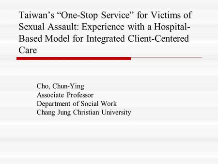 Taiwan’s “One-Stop Service” for Victims of Sexual Assault: Experience with a Hospital- Based Model for Integrated Client-Centered Care Cho, Chun-Ying Associate.