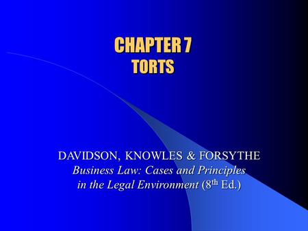 CHAPTER 7 TORTS DAVIDSON, KNOWLES & FORSYTHE Business Law: Cases and Principles in the Legal Environment (8 th Ed.)