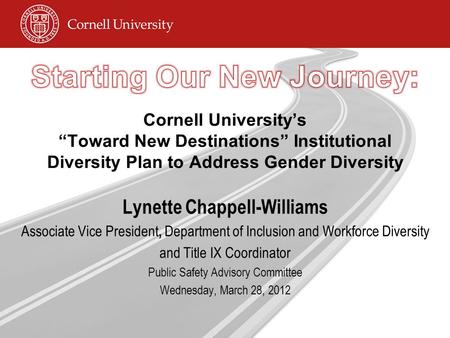 Cornell University’s “Toward New Destinations” Institutional Diversity Plan to Address Gender Diversity Lynette Chappell-Williams Associate Vice President,