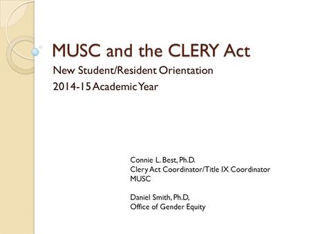 MUSC and the CLERY Act New Student/Resident Orientation 2014-15 Academic Year Connie L. Best, Ph.D. Clery Act Coordinator/Title IX Coordinator MUSC Daniel.