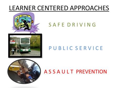 LEARNER CENTERED APPROACHES S A F E D R I V I N G P U B L I C S E R V I C E A S S A U L T PREVENTION.