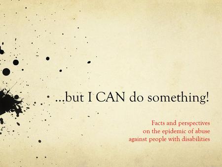 …but I CAN do something! Facts and perspectives on the epidemic of abuse against people with disabilities.