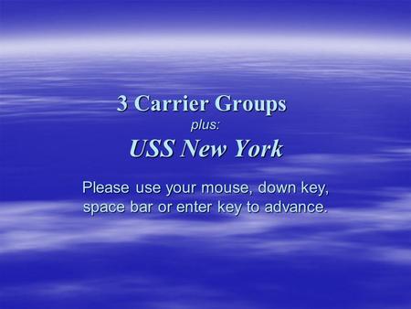 3 Carrier Groups plus: USS New York Please use your mouse, down key, space bar or enter key to advance.