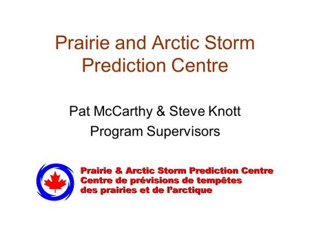 Prairie and Arctic Storm Prediction Centre Pat McCarthy & Steve Knott Program Supervisors.