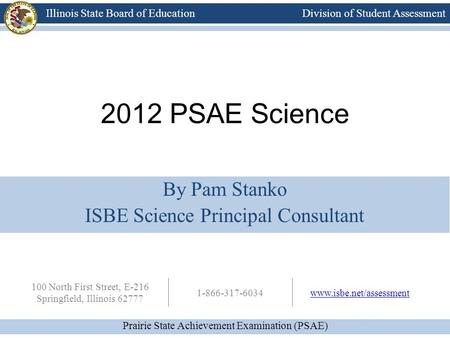 Division of Student Assessment Prairie State Achievement Examination (PSAE) Illinois State Board of Education 100 North First Street, E-216 Springfield,