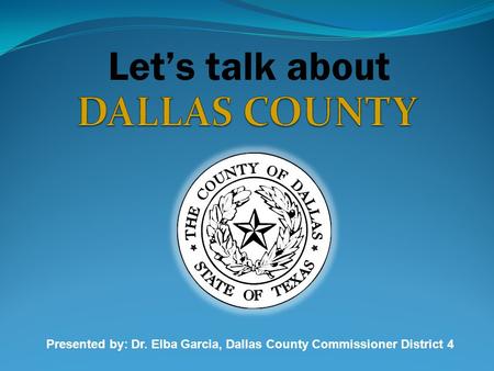 Let’s talk about Presented by: Dr. Elba Garcia, Dallas County Commissioner District 4.