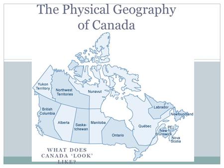 WHAT DOES CANADA ‘LOOK’ LIKE? The Physical Geography of Canada.