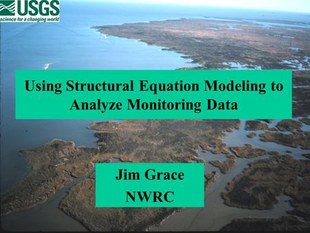 Using Structural Equation Modeling to Analyze Monitoring Data Jim Grace NWRC.