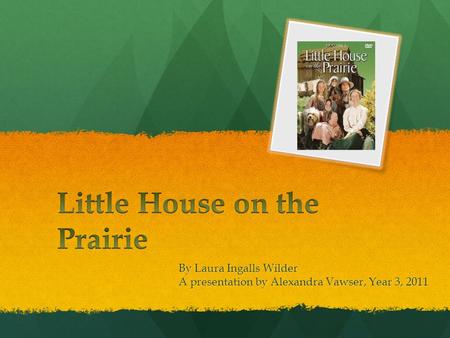 By Laura Ingalls Wilder A presentation by Alexandra Vawser, Year 3, 2011.