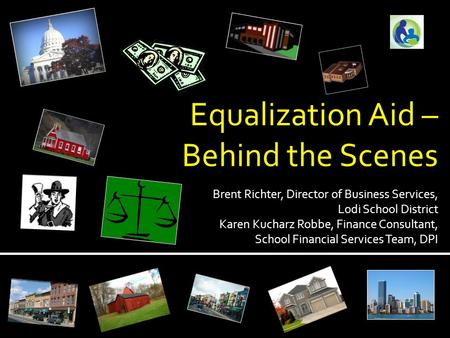 Equalization Aid – Behind the Scenes Brent Richter, Director of Business Services, Lodi School District Karen Kucharz Robbe, Finance Consultant, School.