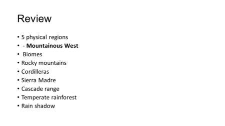 Review 5 physical regions - Mountainous West Biomes Rocky mountains Cordilleras Sierra Madre Cascade range Temperate rainforest Rain shadow.