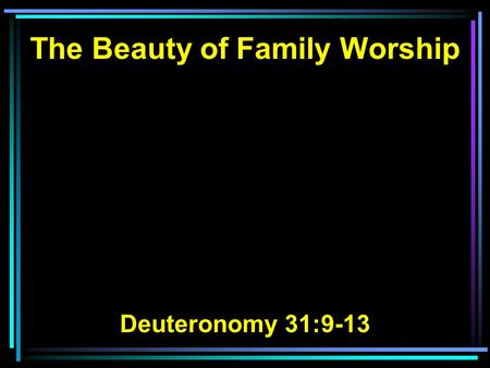 The Beauty of Family Worship Deuteronomy 31:9-13.