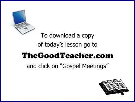 To download a copy of today’s lesson go to TheGoodTeacher.com and click on “Gospel Meetings”